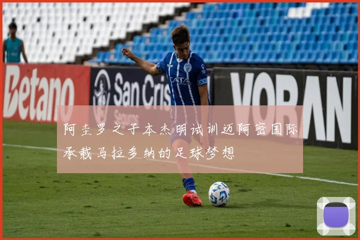阿圭罗之子本杰明试训迈阿密国际承载马拉多纳的足球梦想