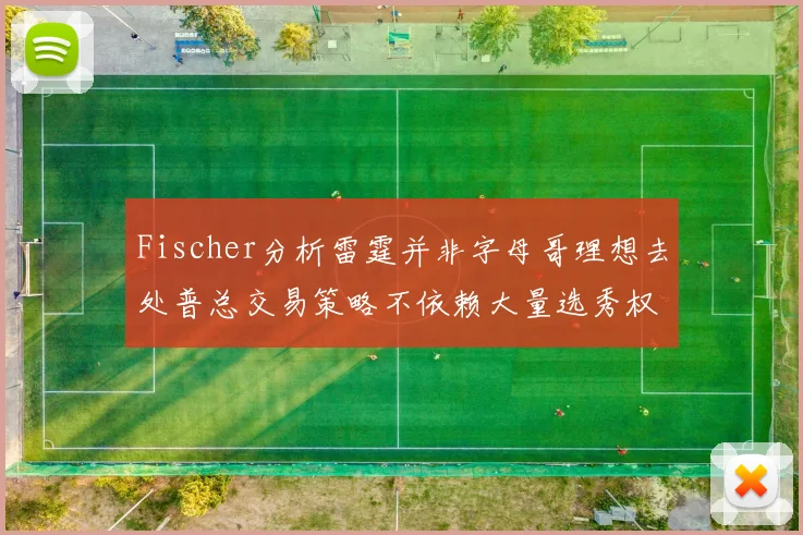 Fischer分析雷霆并非字母哥理想去处普总交易策略不依赖大量选秀权